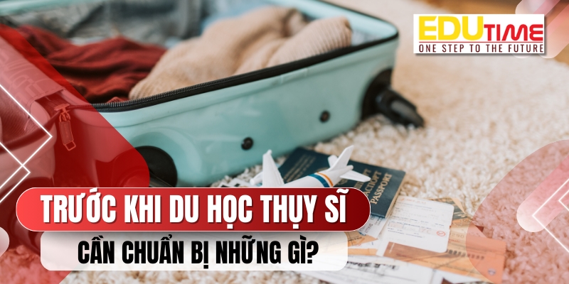 bạn cần phải chuẩn bị những gì trước khi lên đường đi du học thụy sĩ?