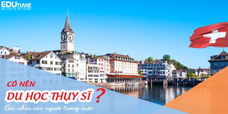 Có nên du học Thụy Sĩ: Góc nhìn người trong cuộc!