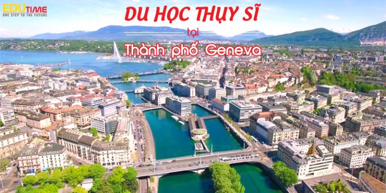 Du học Thụy Sĩ ở thành phố Geneva hòa bình nhất thế giới
