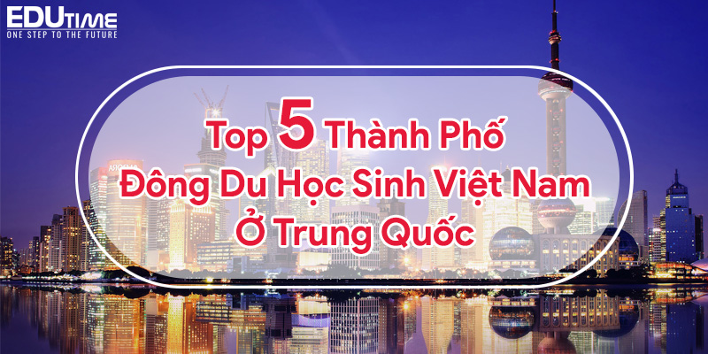 top 5 tỉnh thành đông du học sinh việt nam ở trung quốc!