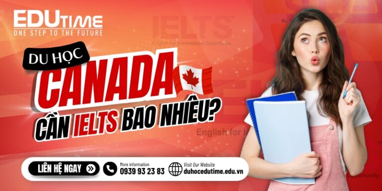 Du học Canada cần IELTS bao nhiêu? Giải đáp chi tiết nhất cho bạn