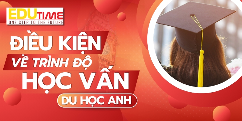 điều kiện để đi du học anh quốc 2026 về trình độ học vấn