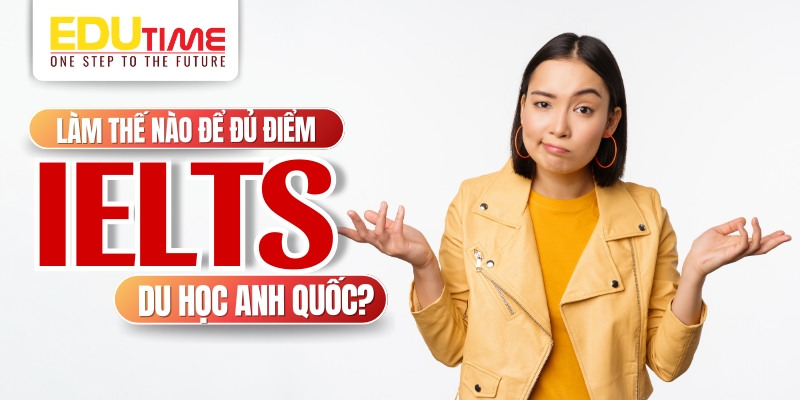 Làm thế nào để đạt điểm IELTS cần thiết khi du học Anh? làm thế nào để đạt điểm ietls cần thiết khi du học anh?