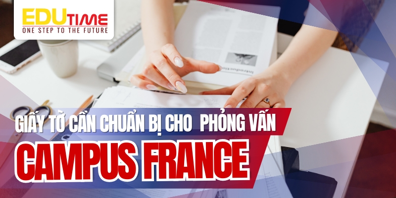 giấy tờ cần phải chuẩn bị cho buổi phỏng vấn campus france