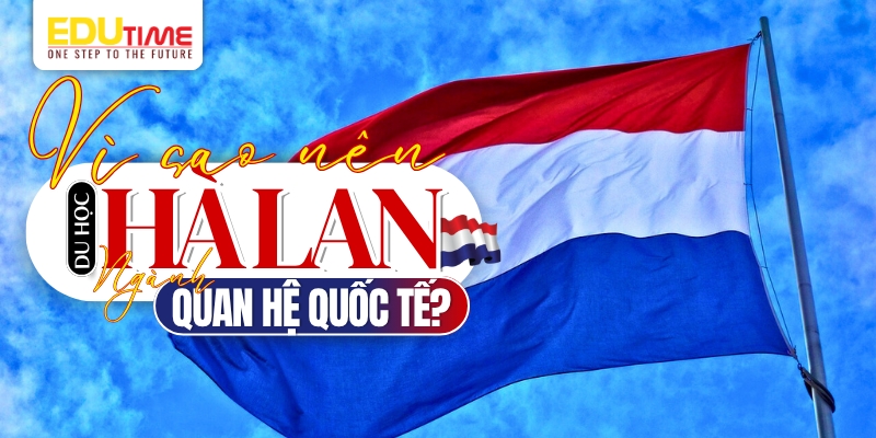 vì sao nên du học hà lan ngành quan hệ quốc tế?