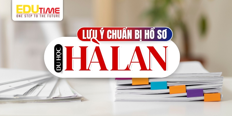 lưu ý chuẩn bị hồ sơ đáp ứng điều kiện du học hà lan 2025