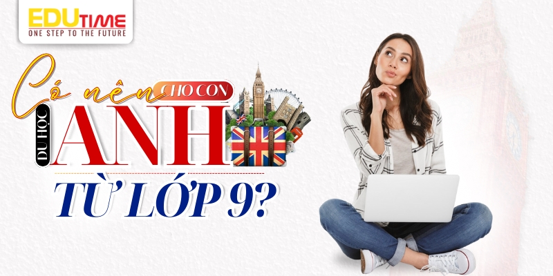 có nên cho con du học anh từ lớp 9?