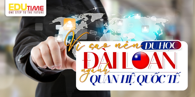 tại sao nên chọn du học dài loan ngành quan hệ quốc tế?