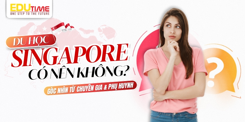 du học singapore 2026 có nên không? góc nhìn từ chuyên gia và phụ huynh