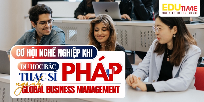 cơ hội nghề nghiệp khi du học thạc sĩ pháp ngành global business management