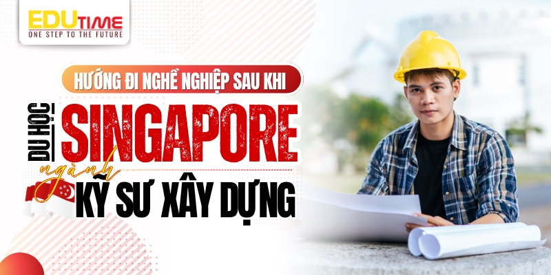 hướng đi nghề nghiệp sau khi du học singapore ngành kỹ sư xây dựng