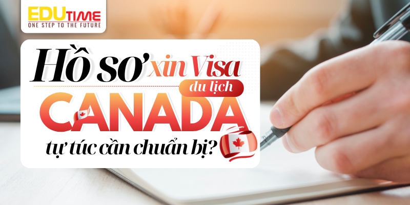 hồ sơ visa du lịch canada tự túc cần chuẩn bị