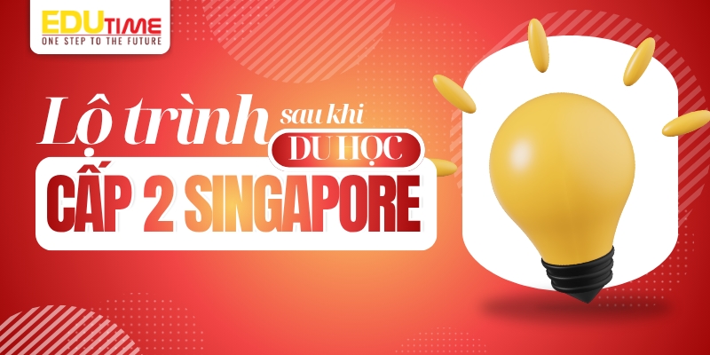 lộ trình sau khi du học cấp 2 singapore