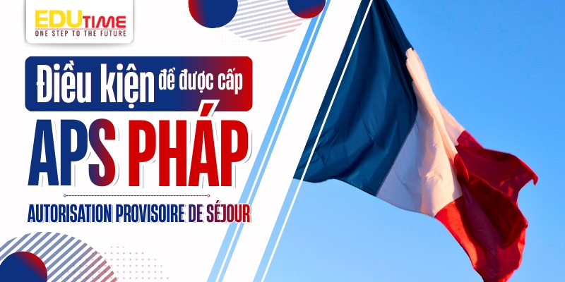 Điều kiện để được cấp APS - Autorisation Provisoire de Séjour Pháp điều kiện để được cấp aps - autorisation provisoire de séjour pháp