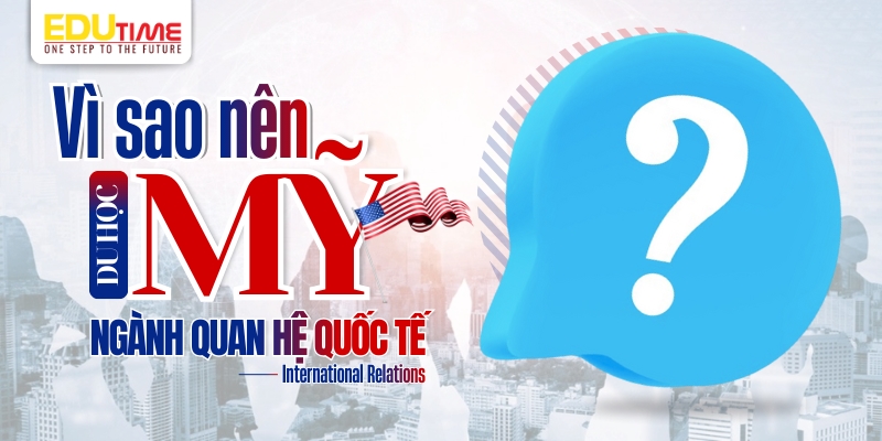 vì sao nên du học mỹ ngành quan hệ quốc tế?