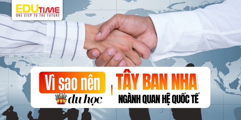 Vì sao nên du học Tây Ban Nha ngành Quan hệ quốc tế? vì sao nên du học tây ban nha ngành quan hệ quốc tế?