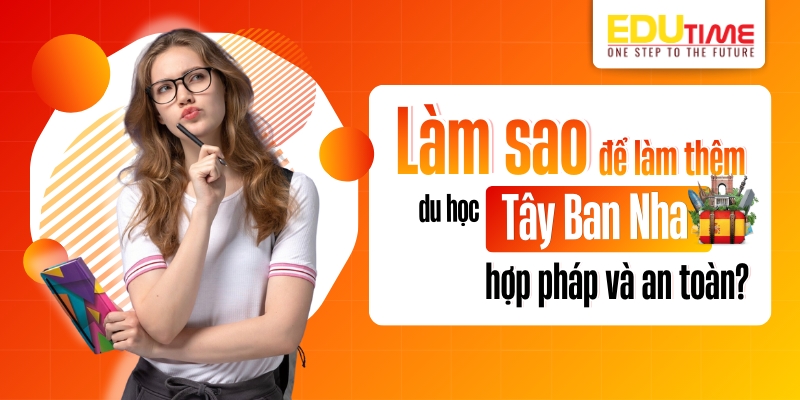 làm sao để làm thêm du học tây ban nha hợp pháp và an toàn?