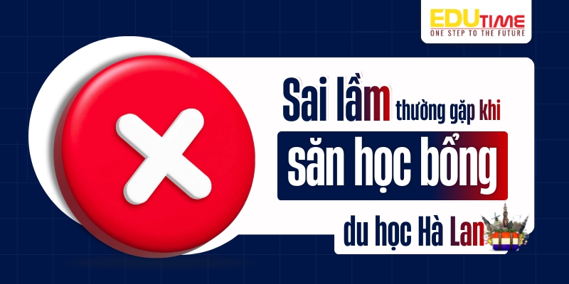 những sai lầm thường gặp khi săn học bổng du học hà lan 2026