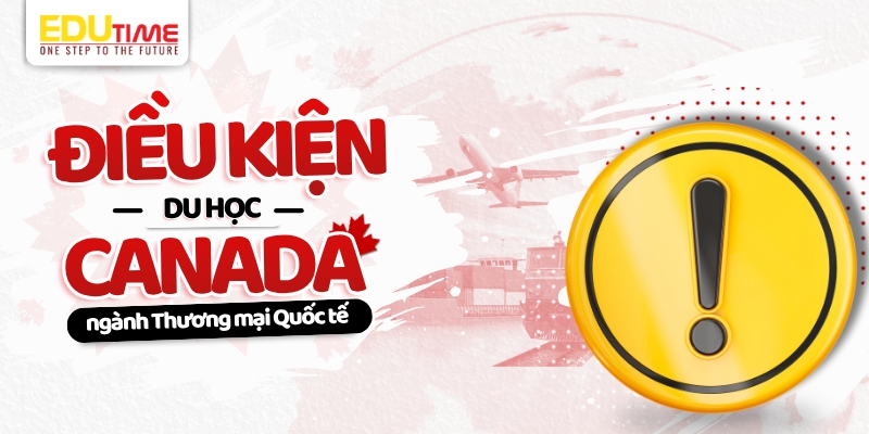 Điều kiện du học Canada ngành Thương mại Quốc tế điều kiện du học canada ngành thương mại quốc tế