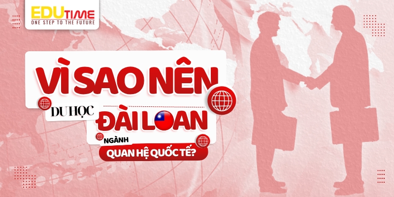 vì sao nên du học đài loan ngành quan hệ quốc tế?