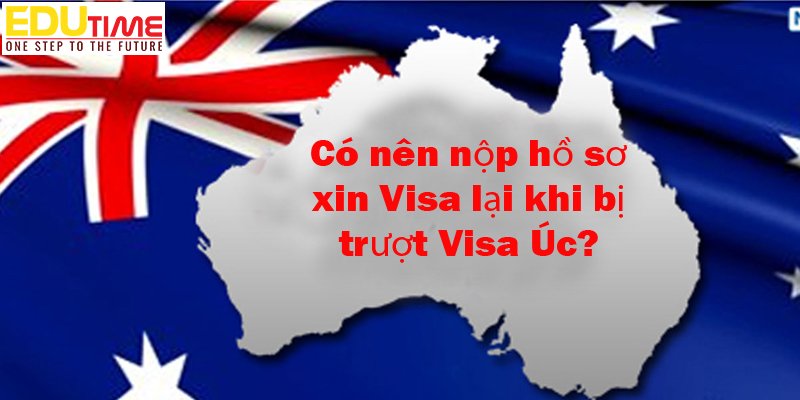 Có nên nộp hồ sơ xin Visa lại khi bị trượt Visa du học Úc?